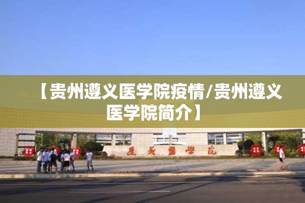 【贵州遵义医学院疫情/贵州遵义医学院简介】