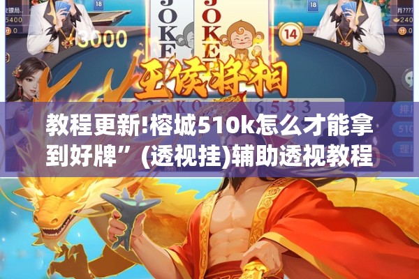 教程更新!榕城510k怎么才能拿到好牌	”(透视挂)辅助透视教程