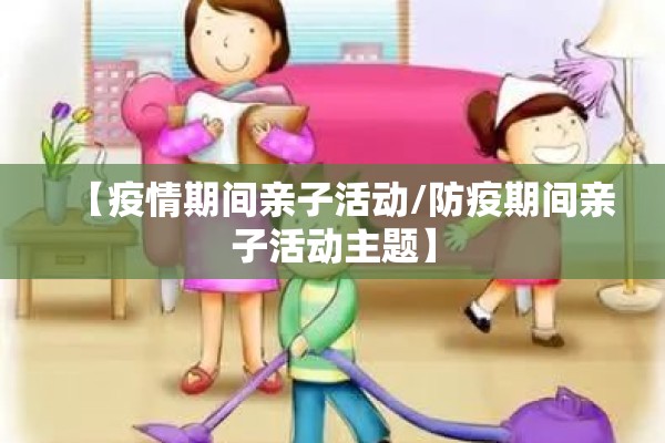 【疫情期间亲子活动/防疫期间亲子活动主题】