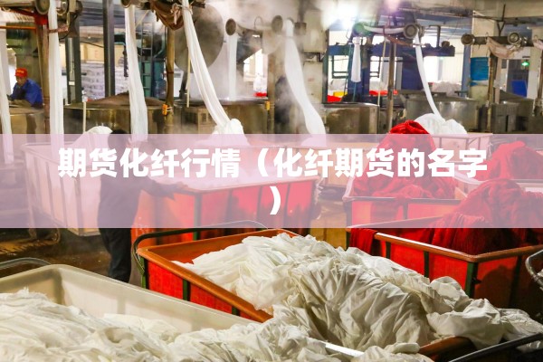 期货化纤行情(化纤期货的名字) 期货化纤行情(化纤期货的名字)