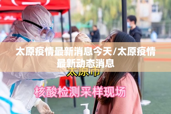 太原疫情最新消息今天/太原疫情最新动态消息 太原疫情最新消息今天/太原疫情最新动态消息