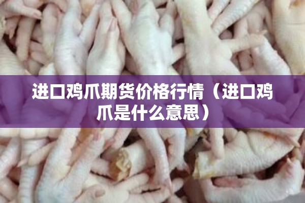 进口鸡爪期货价格行情(进口鸡爪是什么意思) 进口鸡爪期货价格行情(进口鸡爪是什么意思)