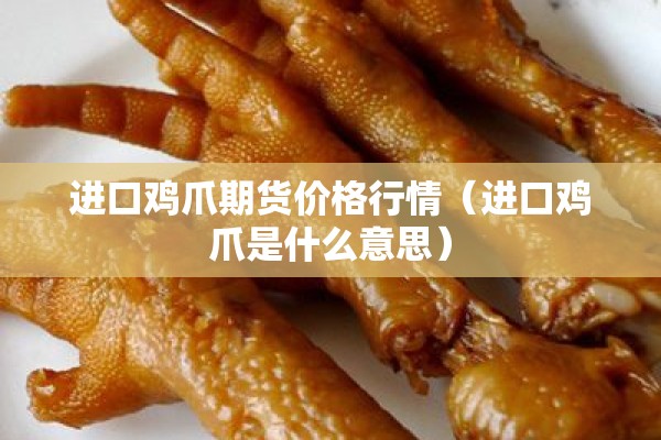进口鸡爪期货价格行情(进口鸡爪是什么意思) 进口鸡爪期货价格行情(进口鸡爪是什么意思)
