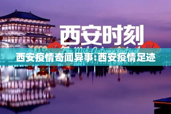 西安疫情奇闻异事:西安疫情足迹 西安疫情奇闻异事:西安疫情足迹