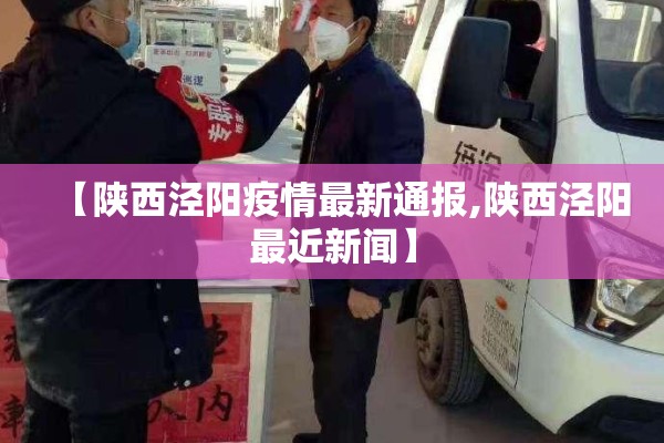 【陕西泾阳疫情最新通报,陕西泾阳最近新闻】