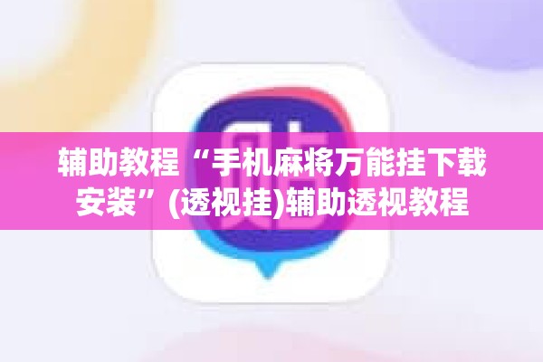 辅助教程“手机麻将万能挂下载安装	”(透视挂)辅助透视教程