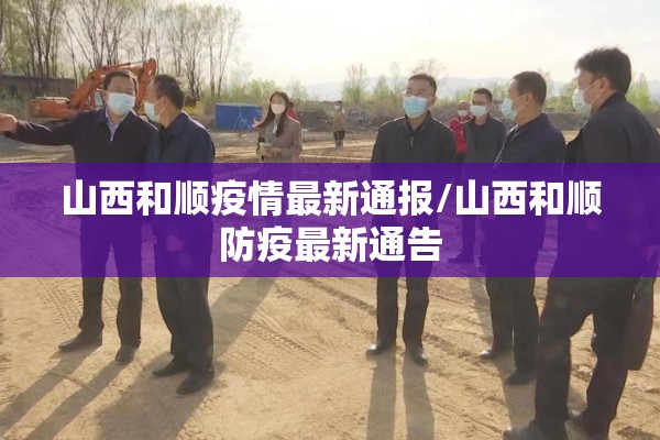 山西和顺疫情最新通报/山西和顺防疫最新通告 山西和顺疫情最新通报/山西和顺防疫最新通告