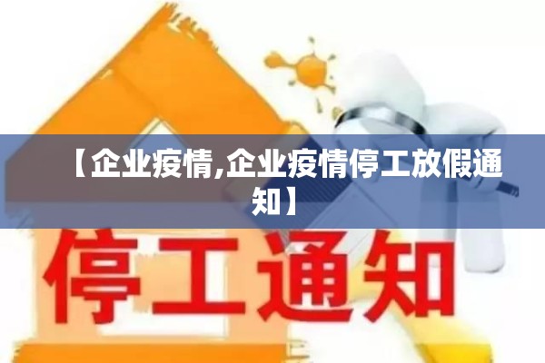 【企业疫情,企业疫情停工放假通知】 【企业疫情,企业疫情停工放假通知】