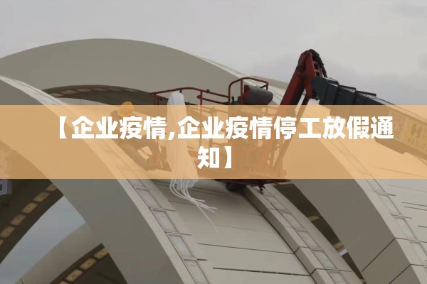 【企业疫情,企业疫情停工放假通知】 【企业疫情,企业疫情停工放假通知】