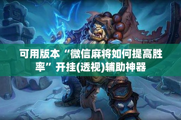 可用版本“微信麻将如何提高胜率”开挂(透视)辅助神器