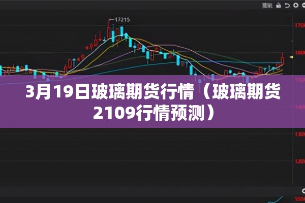 3月19日玻璃期货行情（玻璃期货2109行情预测）