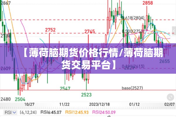【薄荷脑期货价格行情/薄荷脑期货交易平台】