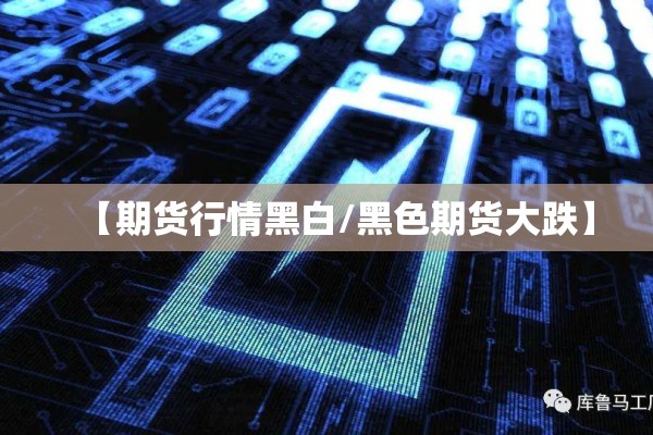【期货行情黑白/黑色期货大跌】