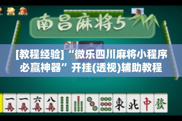 [教程经验]“微乐四川麻将小程序必赢神器”开挂(透视)辅助教程