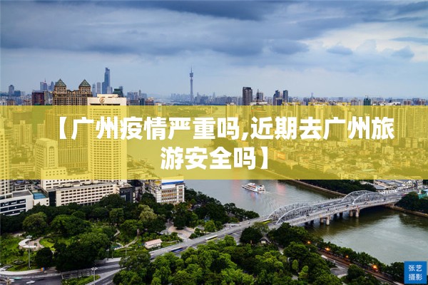 【广州疫情严重吗,近期去广州旅游安全吗】