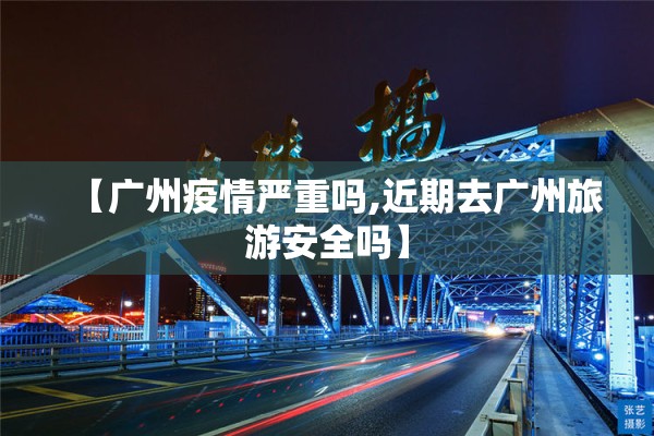 【广州疫情严重吗,近期去广州旅游安全吗】