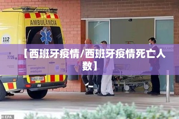 【西班牙疫情/西班牙疫情死亡人数】 【西班牙疫情/西班牙疫情死亡人数】