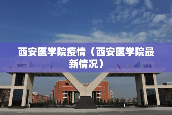 西安医学院疫情（西安医学院最新情况）