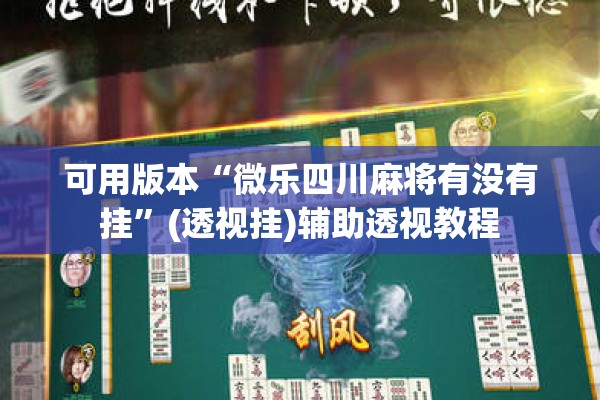 可用版本“微乐四川麻将有没有挂	”(透视挂)辅助透视教程