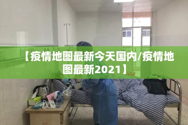 【疫情地图最新今天国内/疫情地图最新2021】