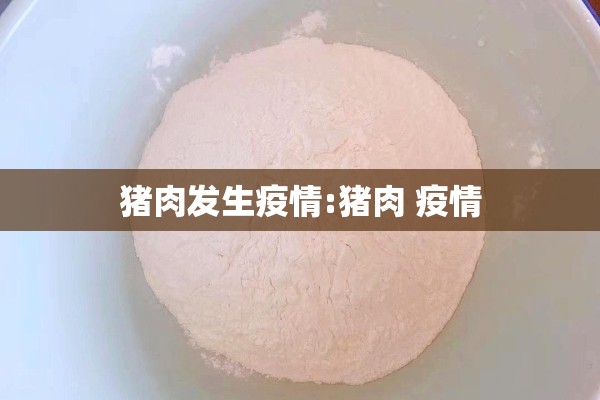 猪肉发生疫情:猪肉 疫情