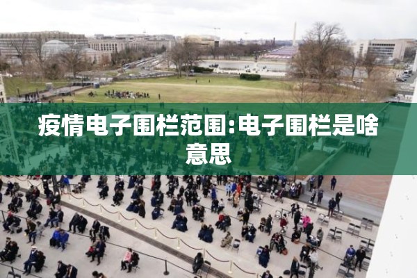 疫情电子围栏范围:电子围栏是啥意思 疫情电子围栏范围:电子围栏是啥意思