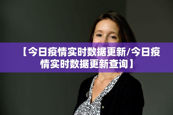 【今日疫情实时数据更新/今日疫情实时数据更新查询】 【今日疫情实时数据更新/今日疫情实时数据更新查询】