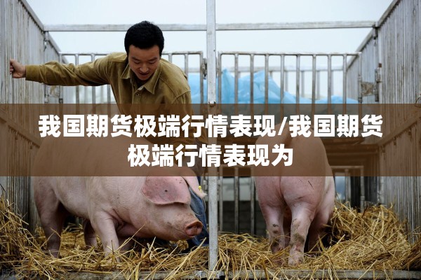 我国期货极端行情表现/我国期货极端行情表现为 我国期货极端行情表现/我国期货极端行情表现为