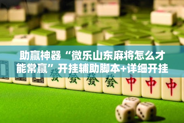 助赢神器“微乐山东麻将怎么才能常赢”开挂辅助脚本+详细开挂安装教程
