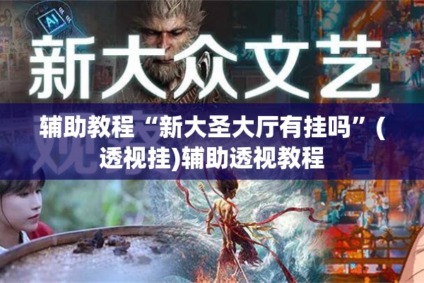 辅助教程“新大圣大厅有挂吗”(透视挂)辅助透视教程