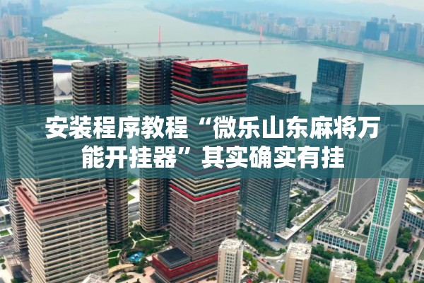 安装程序教程“微乐山东麻将万能开挂器”其实确实有挂