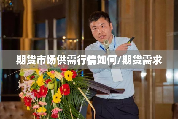 期货市场供需行情如何/期货需求