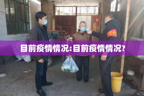 目前疫情情况:目前疫情情况? 目前疫情情况:目前疫情情况?