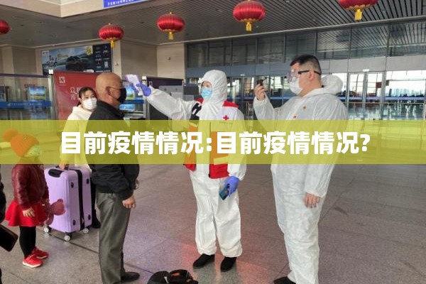 目前疫情情况:目前疫情情况? 目前疫情情况:目前疫情情况?