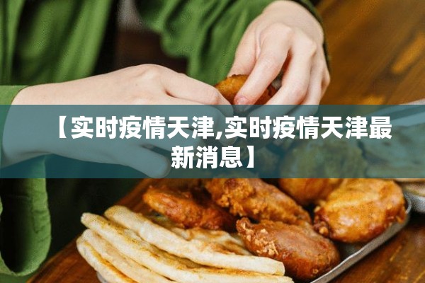 【实时疫情天津,实时疫情天津最新消息】 【实时疫情天津,实时疫情天津最新消息】