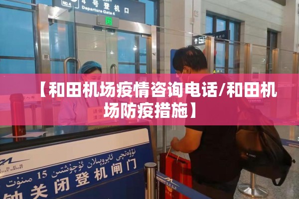 【和田机场疫情咨询电话/和田机场防疫措施】 【和田机场疫情咨询电话/和田机场防疫措施】