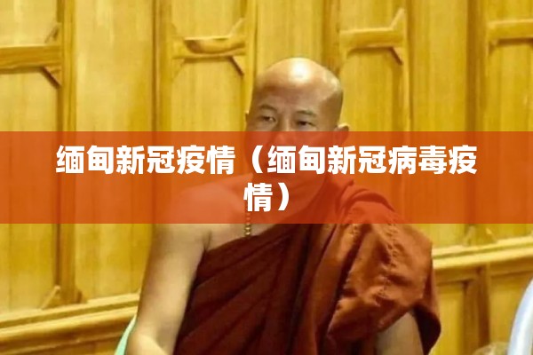 缅甸新冠疫情（缅甸新冠病毒疫情）