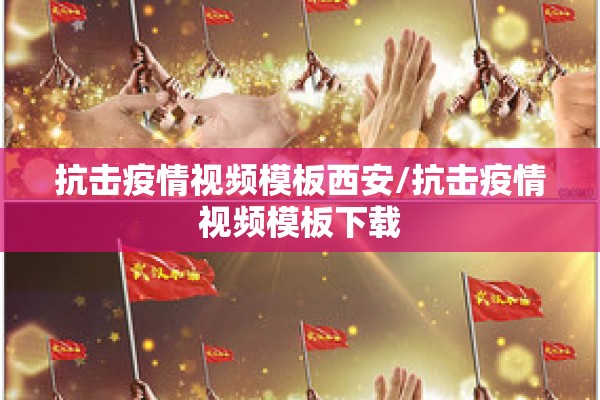 抗击疫情视频模板西安/抗击疫情视频模板下载 抗击疫情视频模板西安/抗击疫情视频模板下载