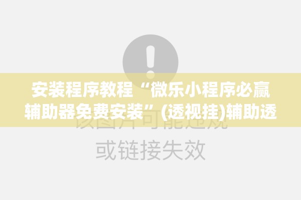 安装程序教程“微乐小程序必赢辅助器免费安装	”(透视挂)辅助透视教程