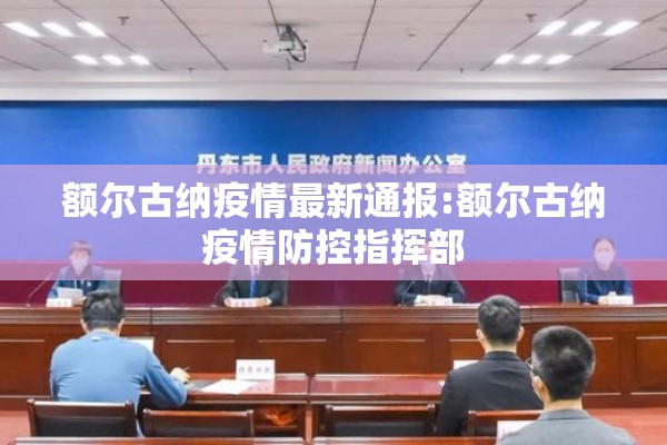 额尔古纳疫情最新通报:额尔古纳疫情防控指挥部