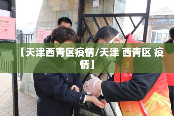 【天津西青区疫情/天津 西青区 疫情】 【天津西青区疫情/天津 西青区 疫情】