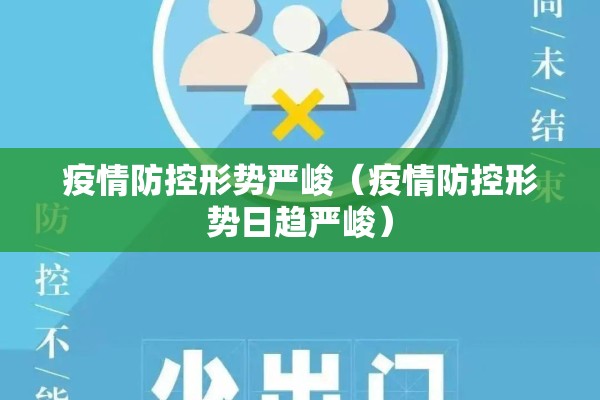 疫情防控形势严峻(疫情防控形势日趋严峻) 疫情防控形势严峻(疫情防控形势日趋严峻)
