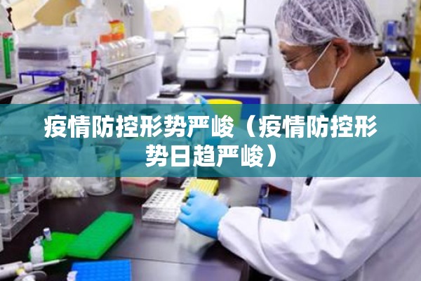 疫情防控形势严峻(疫情防控形势日趋严峻) 疫情防控形势严峻(疫情防控形势日趋严峻)