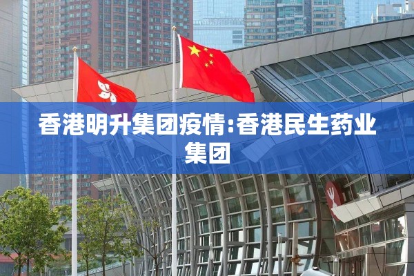 香港明升集团疫情:香港民生药业集团