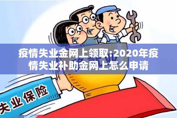 疫情失业金网上领取:2020年疫情失业补助金网上怎么申请 疫情失业金网上领取:2020年疫情失业补助金网上怎么申请