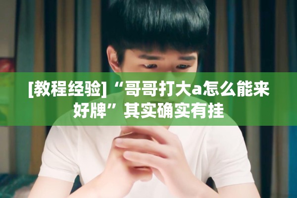 [教程经验]“哥哥打大a怎么能来好牌	”其实确实有挂