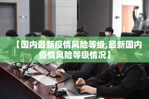 【国内最新疫情风险等级,最新国内疫情风险等级情况】