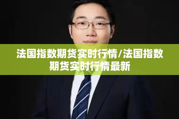 法国指数期货实时行情/法国指数期货实时行情最新 法国指数期货实时行情/法国指数期货实时行情最新