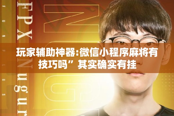 玩家辅助神器:微信小程序麻将有技巧吗	”其实确实有挂