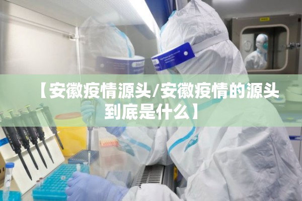 【安徽疫情源头/安徽疫情的源头到底是什么】